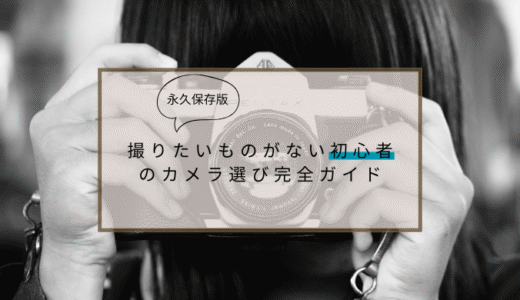 【永久保存版・後悔なし】撮りたいものがない初心者のカメラ選び完全ガイド