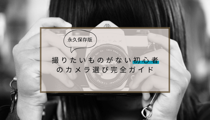 【永久保存版・後悔なし】撮りたいものがない初心者のカメラ選び完全ガイド
