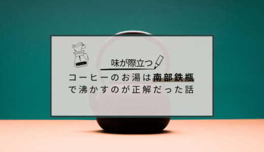 【味が、際立つ】コーヒーのお湯は南部鉄瓶で沸かすのが正解だった話